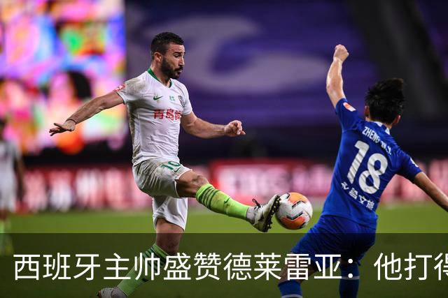 西班牙主帅盛赞德莱雷亚：他打得极其出色