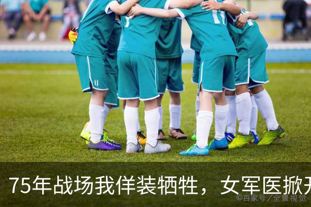 75年战场我佯装牺牲，女军医掀开裤腿，判定我尚有生还希望